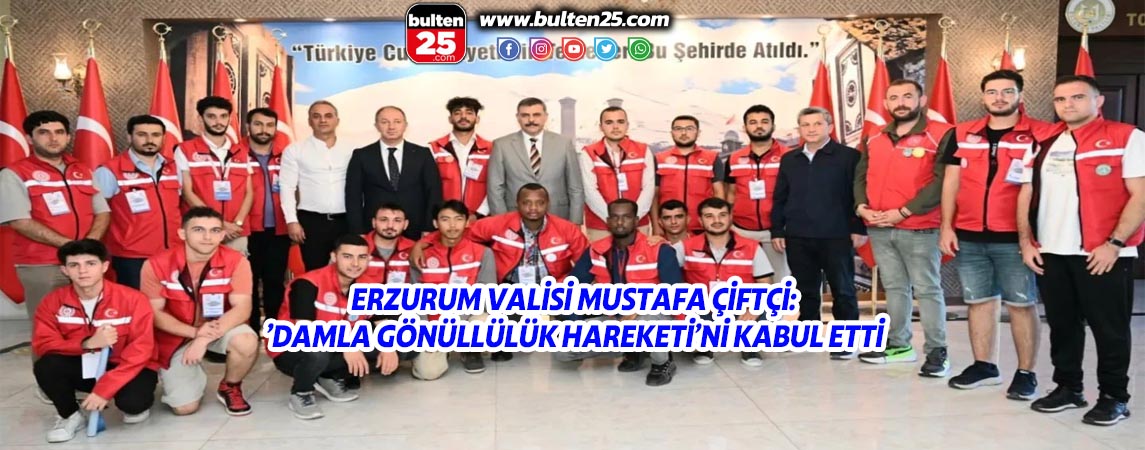 ERZURUM VALİSİ MUSTAFA ÇİFTÇİ:’DAMLA GÖNÜLLÜLÜK HAREKETİ’Nİ KABUL ETTİ
