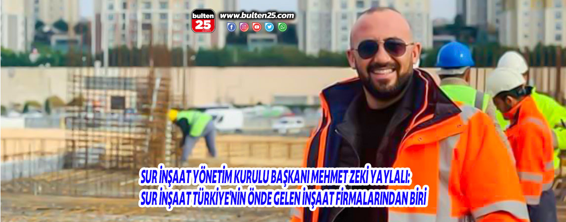 SUR İNŞAAT YÖNETİM KURULU BAŞKANI MEHMET ZEKİ YAYLALI: SUR İNŞAAT TÜRKİYE'NİN ÖNDE GELEN İNŞAAT FİRMALARINDAN BİRİ
