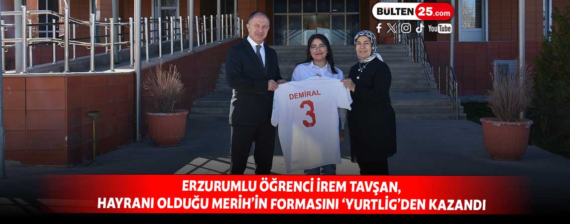 ERZURUMLU ÖĞRENCİ İREM TAVŞAN,HAYRANI OLDUĞU MERİH’İN FORMASINI ‘YURTLİG’DEN KAZANDI