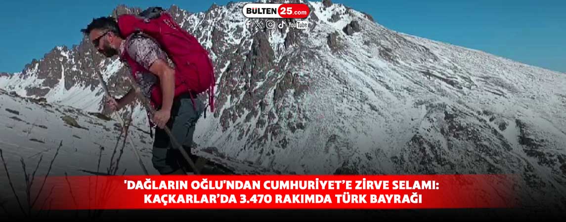 'DAĞLARIN OĞLU'NDAN CUMHURİYET’E ZİRVE SELAMI:KAÇKARLAR’DA 3.470 RAKIMDA TÜRK BAYRAĞI