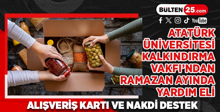 ATATÜRK ÜNİVERSİTESİ KALKINDIRMA VAKFI’NDAN RAMAZAN AYINDA YARDIM ELİ: ALIŞVERİŞ KARTI VE NAKDİ DESTEK
