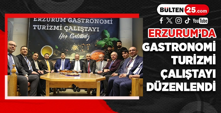 ERZURUM’DA GASTRONOMİ TURİZMİ ÇALIŞTAYI DÜZENLENDİ