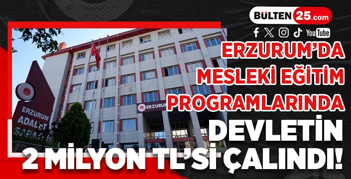 ERZURUM’DA MESLEKİ EĞİTİM PROGRAMLARINDA DEVLETİN 2 MİLYON TL’Sİ ÇALINDI!