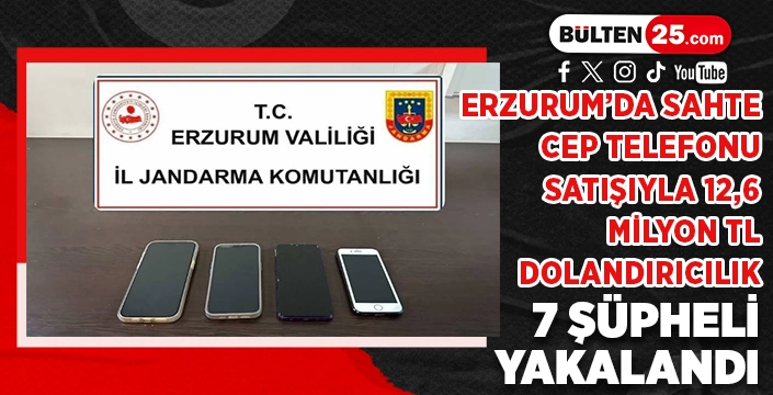 ERZURUM’DA SAHTE CEP TELEFONU SATIŞIYLA 12,6 MİLYON TL DOLANDIRICILIK: 7 ŞÜPHELİ YAKALANDI