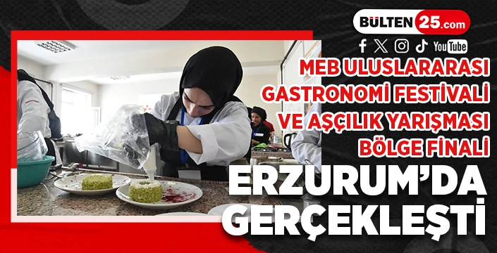 MEB ULUSLARARASI GASTRONOMİ FESTİVALİ VE AŞÇILIK YARIŞMASI BÖLGE FİNALİ ERZURUM’DA GERÇEKLEŞTİ