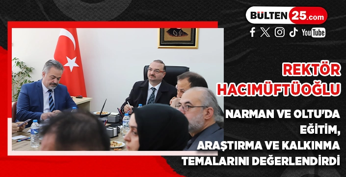 REKTÖR HACIMÜFTÜOĞLU, NARMAN VE OLTU'DA EĞİTİM, ARAŞTIRMA VE KALKINMA TEMALARINI DEĞERLENDİRDİ