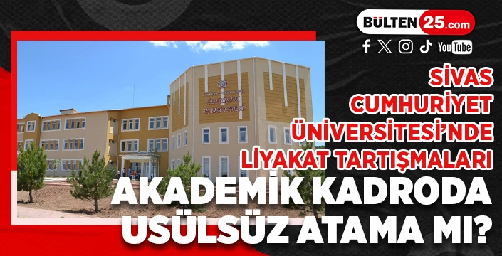 SİVAS CUMHURİYET ÜNİVERSİTESİ’NDE LİYAKAT TARTIŞMALARI: AKADEMİK KADRODA USÜLSÜZ ATAMA MI?