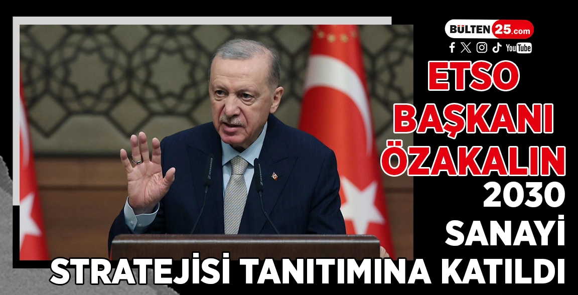 ETSO BAŞKANI ÖZAKALIN, 2030 SANAYİ STRATEJİSİ TANITIMINA KATILDI