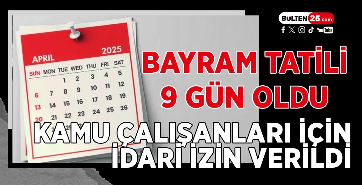 BAYRAM TATİLİ 9 GÜN OLDU: KAMU ÇALIŞANLARI İÇİN İDARİ İZİN VERİLDİ