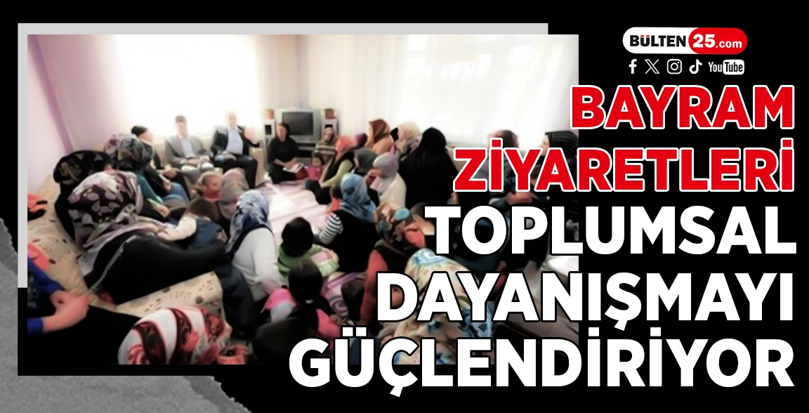 BAYRAM ZİYARETLERİ TOPLUMSAL DAYANIŞMAYI GÜÇLENDİRİYOR