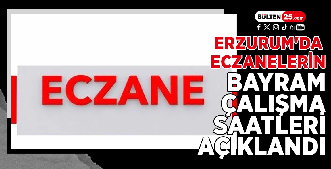 ERZURUM'DA ECZANELERİN BAYRAM ÇALIŞMA SAATLERİ AÇIKLANDI