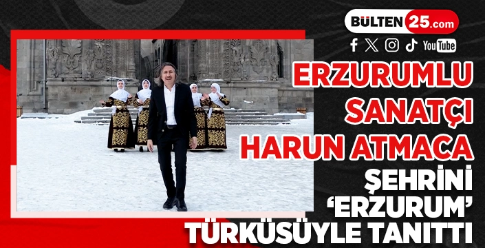 ERZURUMLU SANATÇI HARUN ATMACA, ŞEHRİNİ ‘ERZURUM’ TÜRKÜSÜYLE TANITTI