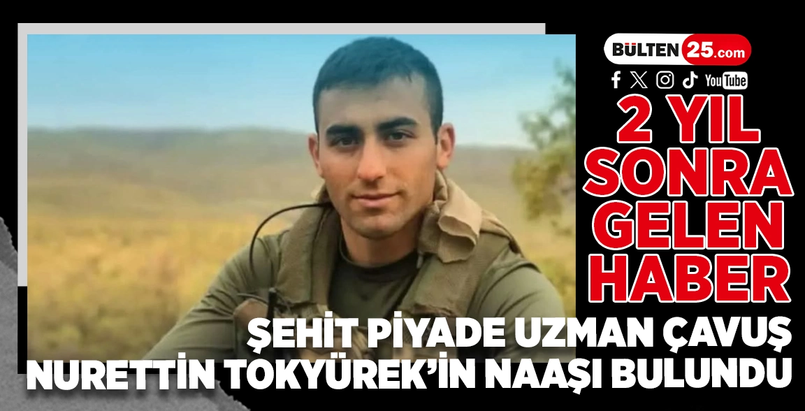 2 YIL SONRA GELEN HABER: ŞEHİT PİYADE UZMAN ÇAVUŞ NURETTİN TOKYÜREK’İN NAAŞI BULUNDU