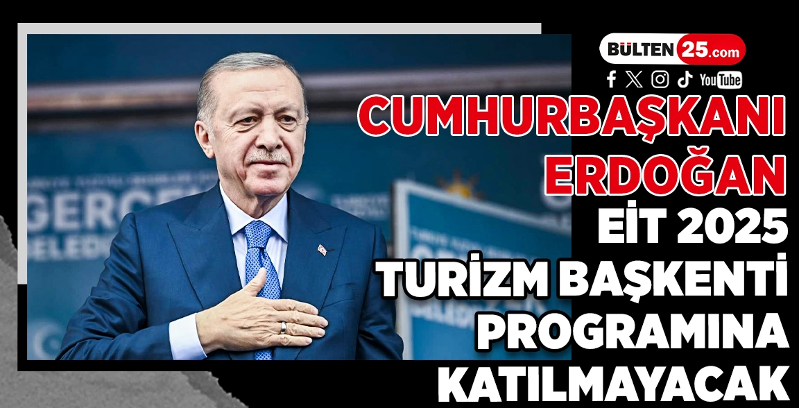 CUMHURBAŞKANI ERDOĞAN, EİT 2025 TURİZM BAŞKENTİ PROGRAMINA KATILMAYACAK