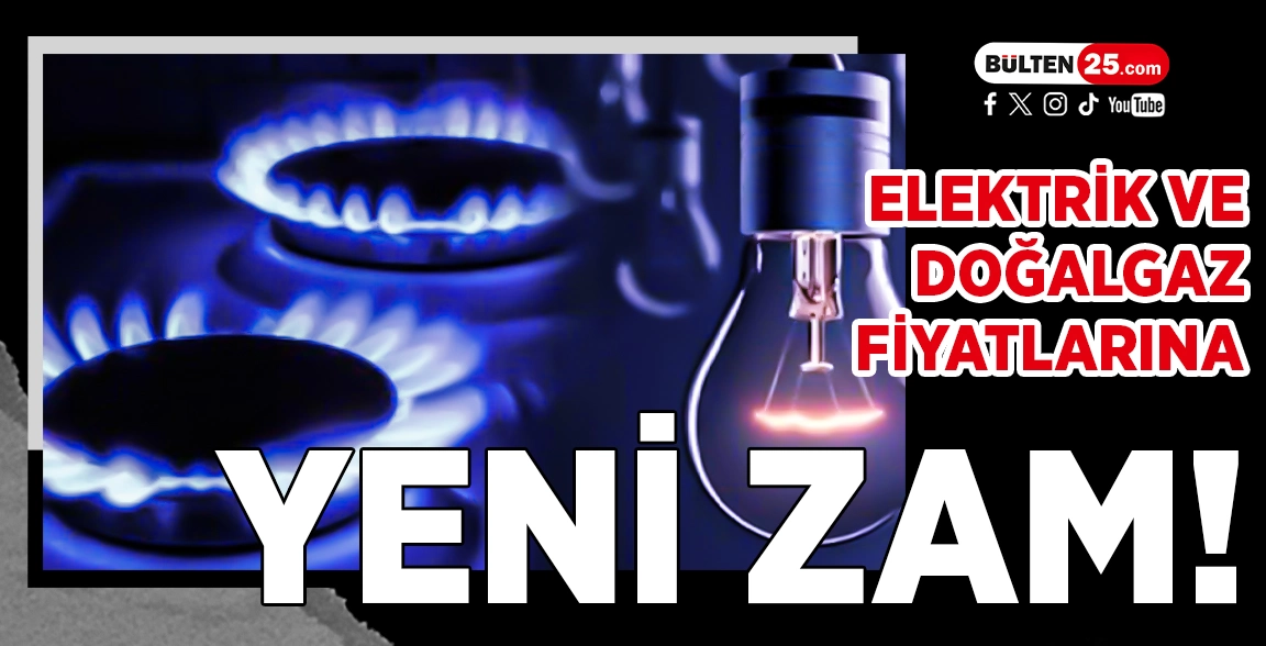 ELEKTRİK VE DOĞALGAZ FİYATLARINA YENİ ZAM!