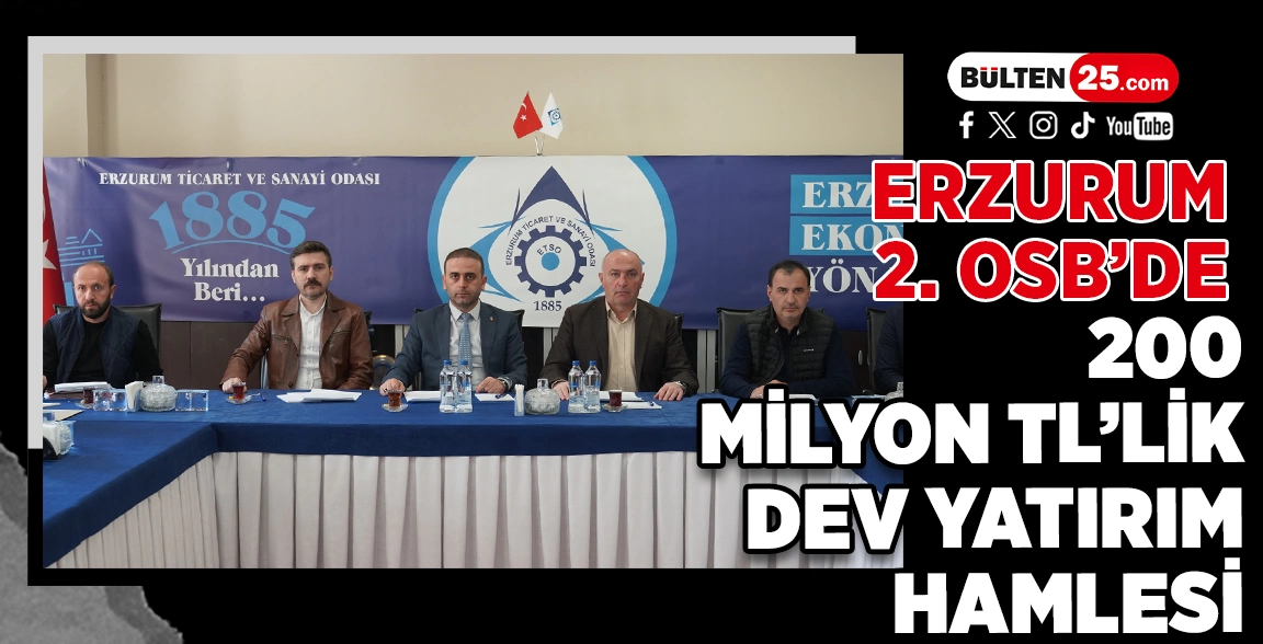 ERZURUM 2. OSB’DE 200 MİLYON TL’LİK DEV YATIRIM HAMLESİ
