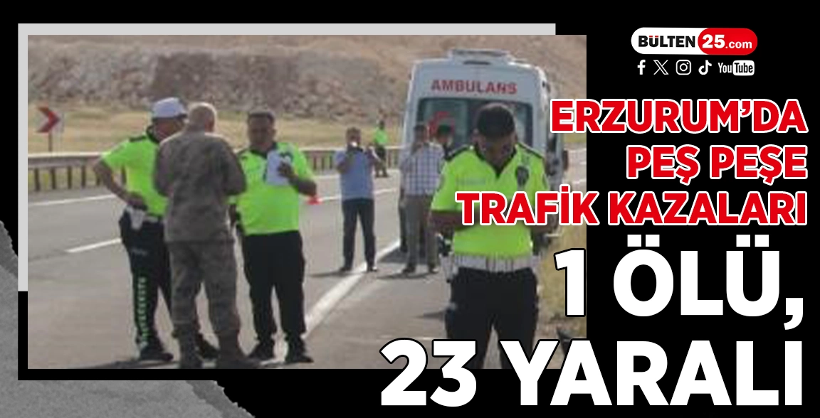 ERZURUM’DA PEŞ PEŞE TRAFİK KAZALARI: 1 ÖLÜ, 23 YARALI