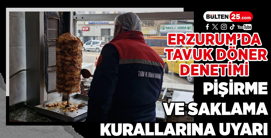 ERZURUM’DA TAVUK DÖNER DENETİMİ: PİŞİRME VE SAKLAMA KURALLARINA UYARI