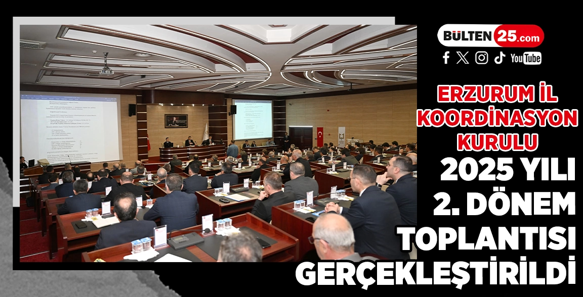 ERZURUM İL KOORDİNASYON KURULU 2025 YILI 2. DÖNEM TOPLANTISI GERÇEKLEŞTİRİLDİ