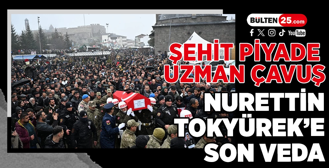 ŞEHİT PİYADE UZMAN ÇAVUŞ NURETTİN TOKYÜREK’E SON VEDA