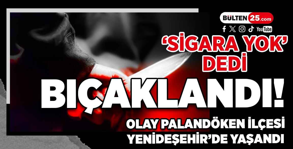‘SİGARA YOK’ DEDİ, BIÇAKLANDI! OLAY PALANDÖKEN İLÇESİ YENİDEŞEHİR’DE YAŞANDI