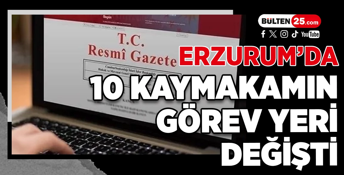 ERZURUM’DA 10 KAYMAKAMIN GÖREV YERİ DEĞİŞTİ