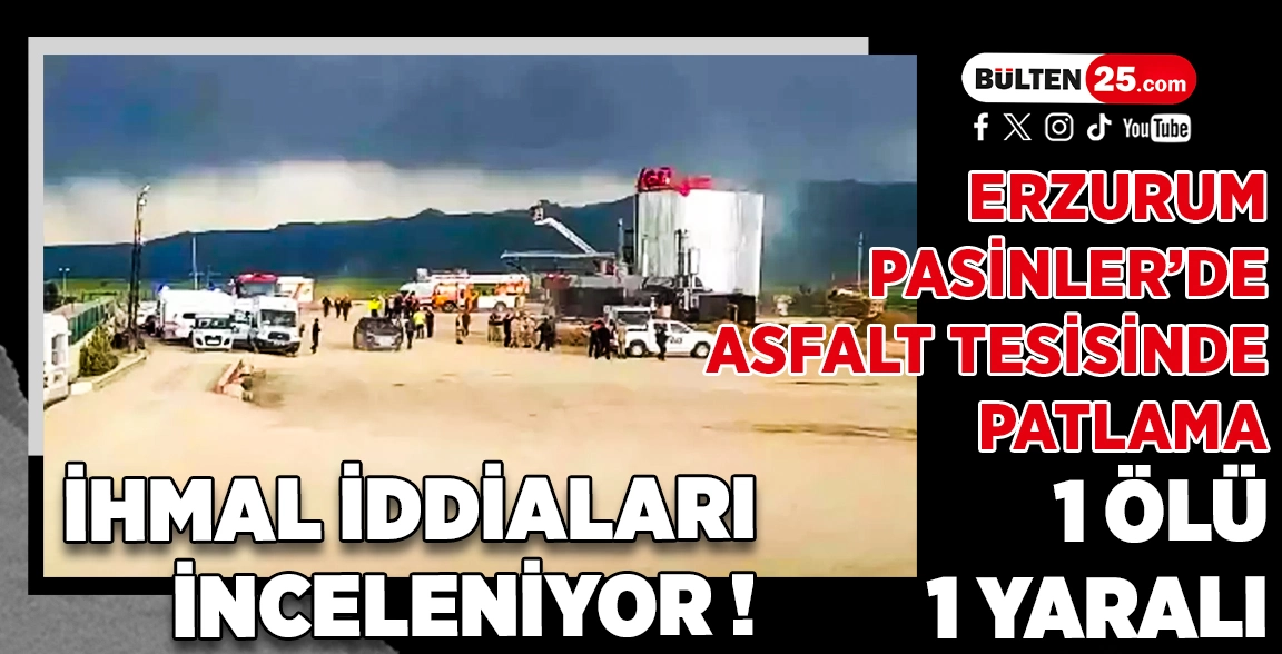 ERZURUM PASİNLER’DE ASFALT TESİSİNDE PATLAMA: 1 ÖLÜ, 1 YARALI
