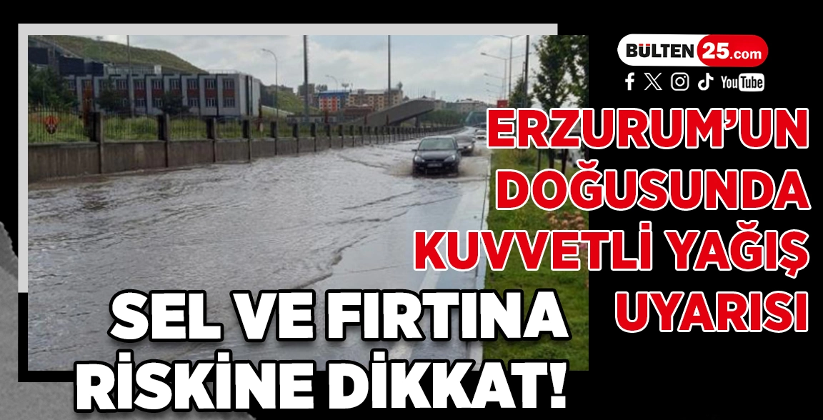 ERZURUM’UN DOĞUSUNDA KUVVETLİ YAĞIŞ UYARISI: SEL VE FIRTINA RİSKİNE DİKKAT!