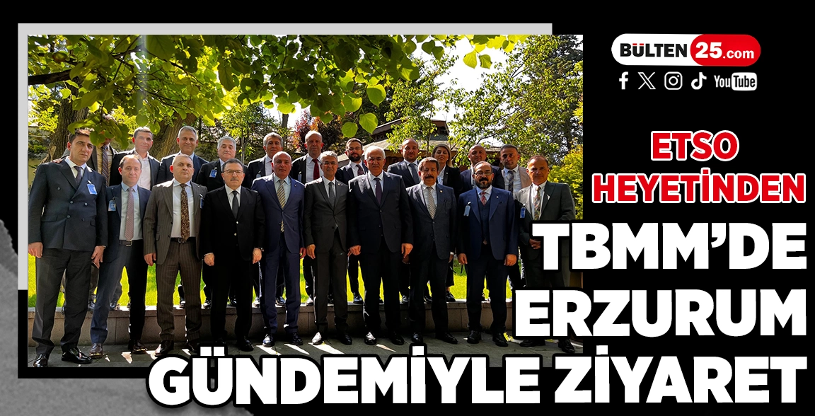 ETSO HEYETİNDEN TBMM’DE ERZURUM GÜNDEMİYLE ZİYARET