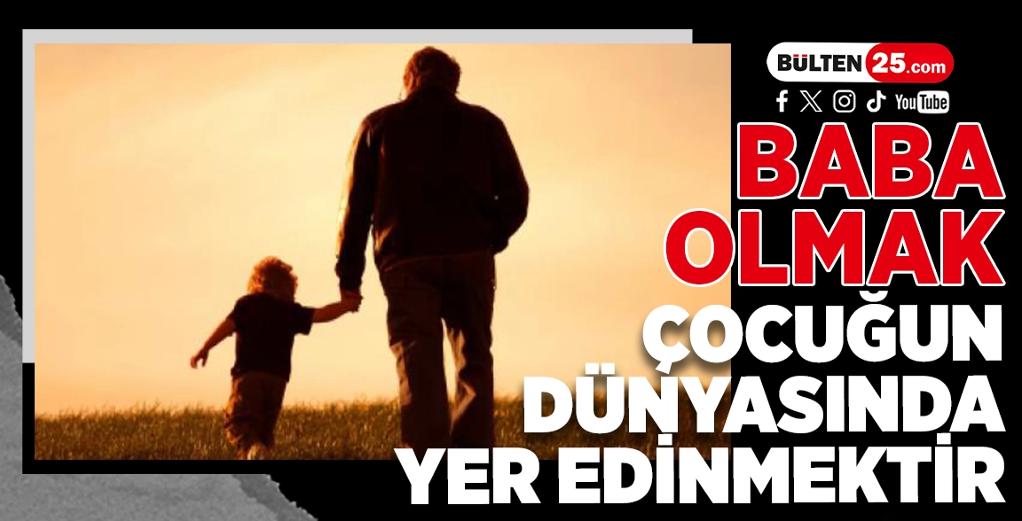 BABA OLMAK, ÇOCUĞUN DÜNYASINDA YER EDİNMEKTİR