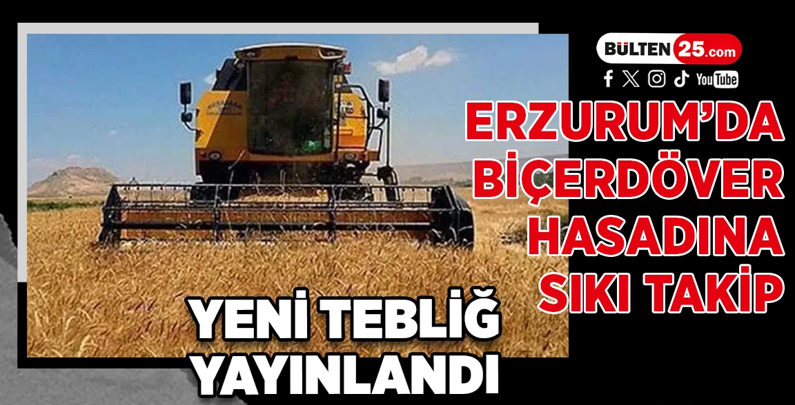 ERZURUM’DA BİÇERDÖVER HASADINA SIKI TAKİP: YENİ TEBLİĞ YAYINLANDI