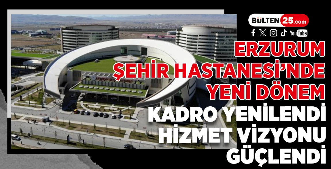 ERZURUM ŞEHİR HASTANESİ’NDE YENİ DÖNEM: KADRO YENİLENDİ, HİZMET VİZYONU GÜÇLENDİ