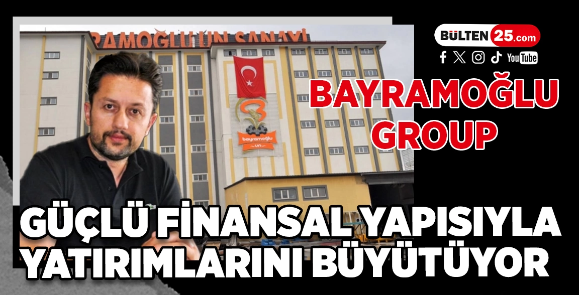 BAYRAMOĞLU GROUP GÜÇLÜ FİNANSAL YAPISIYLA YATIRIMLARINI BÜYÜTÜYOR