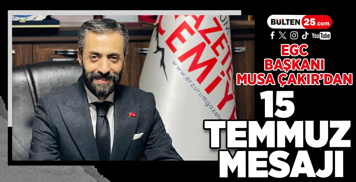 EGC BAŞKANI MUSA ÇAKIR’DAN 15 TEMMUZ MESAJI