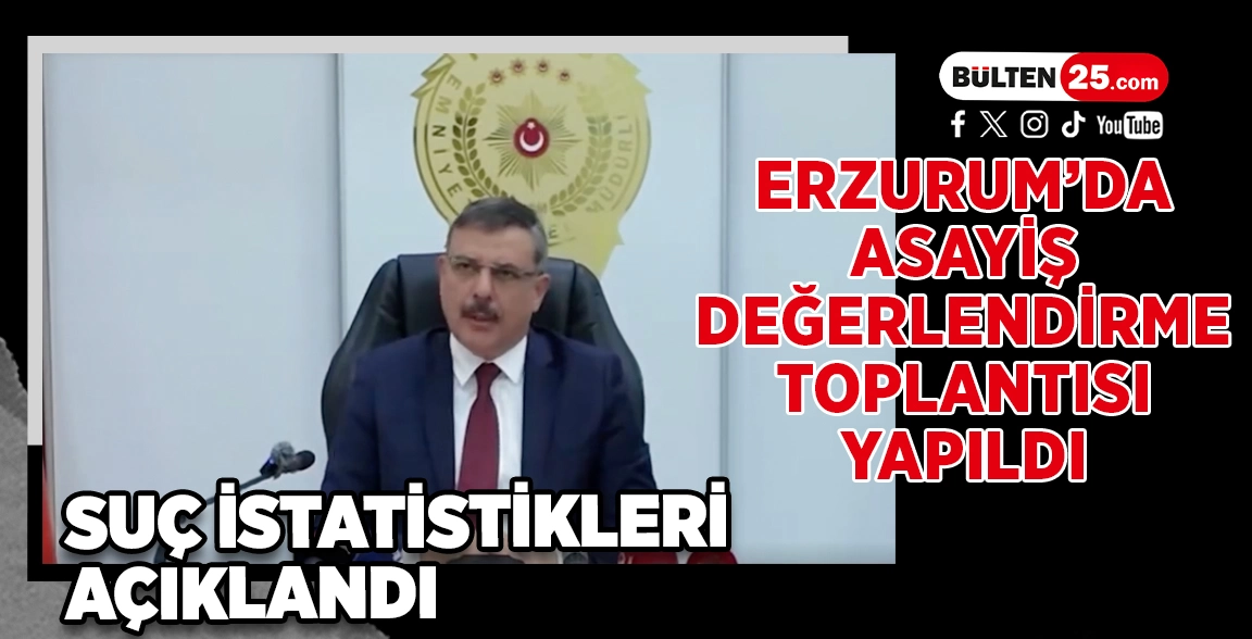 ERZURUM’DA ASAYİŞ DEĞERLENDİRME TOPLANTISI YAPILDI: SUÇ İSTATİSTİKLERİ AÇIKLANDI
