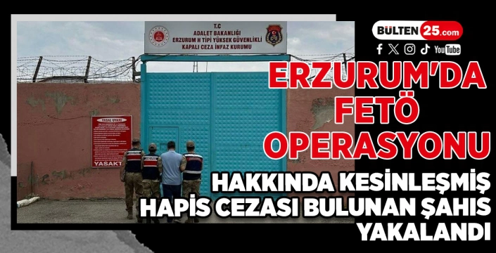 ERZURUM'DA FETÖ OPERASYONU: HAKKINDA KESİNLEŞMİŞ HAPİS CEZASI BULUNAN ŞAHIS YAKALANDI
