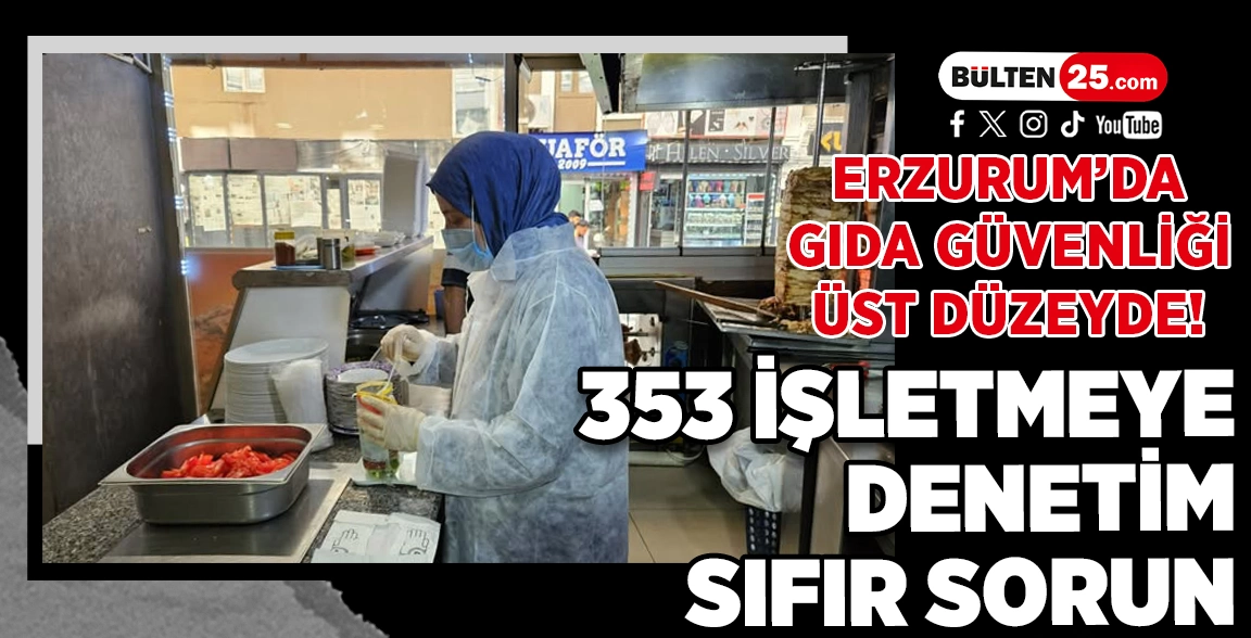 ERZURUM’DA GIDA GÜVENLİĞİ ÜST DÜZEYDE! 353 İŞLETMEYE DENETİM, 0 SORUN
