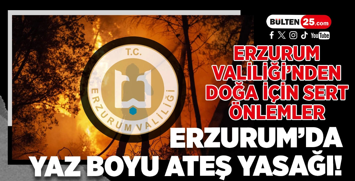 ERZURUM VALİLİĞİ’NDEN DOĞA İÇİN SERT ÖNLEMLER: ERZURUM’DA YAZ BOYU ATEŞ YASAĞI!