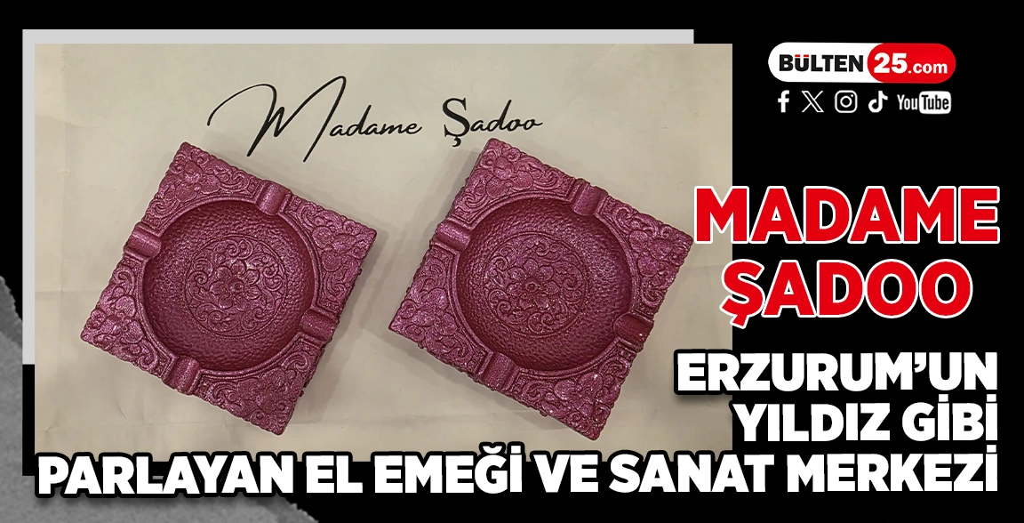 MADAME ŞADOO: ERZURUM’UN YILDIZ GİBİ PARLAYAN EL EMEĞİ VE SANAT MERKEZİ