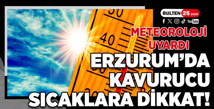 METEOROLOJİ UYARDI: ERZURUM’DA KAVURUCU SICAKLARA DİKKAT!