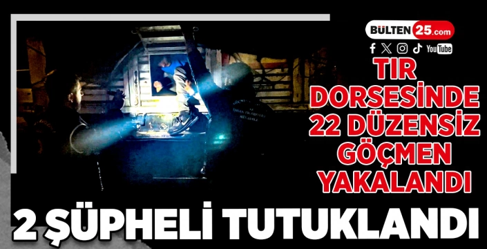 TIR DORSESİNDE 22 DÜZENSİZ GÖÇMEN YAKALANDI: 2 ŞÜPHELİ TUTUKLANDI
