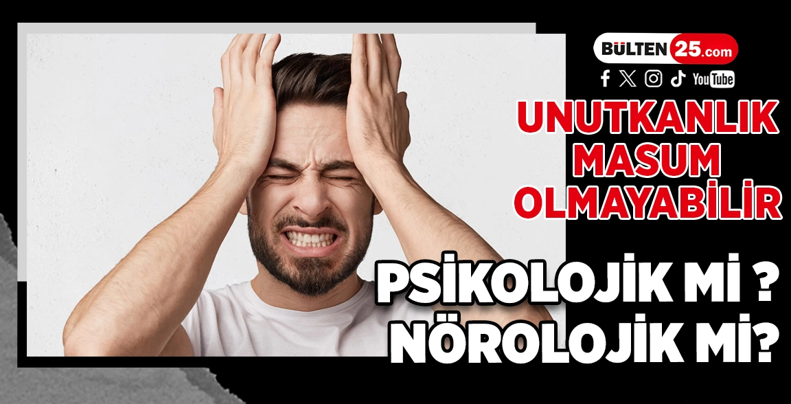 UNUTKANLIK MASUM OLMAYABİLİR: PSİKOLOJİK Mİ NÖROLOJİK Mİ?