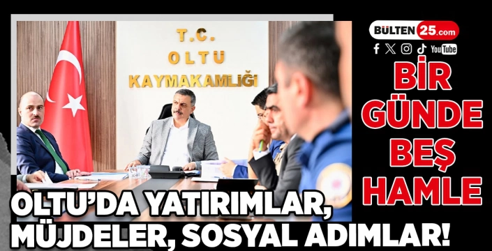BİR GÜNDE BEŞ HAMLE: OLTU’DA YATIRIMLAR, MÜJDELER, SOSYAL ADIMLAR!