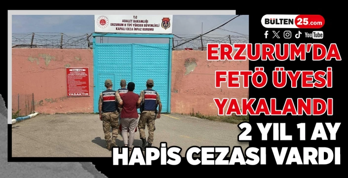 ERZURUM'DA FETÖ ÜYESİ YAKALANDI: 2 YIL 1 AY HAPİS CEZASI VARDI