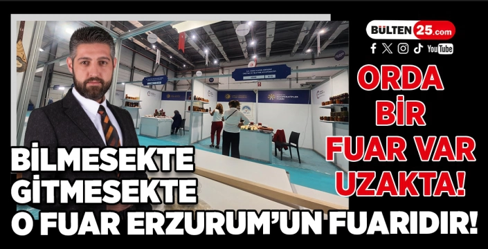 Orda Bir Fuar Var Uzakta! Bilmesekte, Gitmesekte, O Fuar Erzurum’un Fuarıdır!