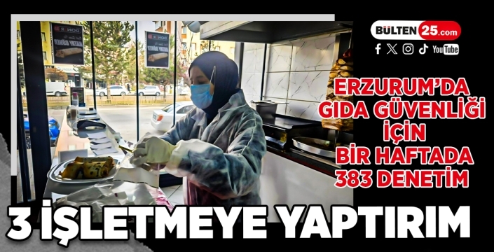 Erzurum’da Gıda Güvenliği İçin Bir Haftada 383 Denetim: 3 İşletmeye Yaptırım