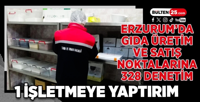 Erzurum’da Gıda Üretim ve Satış Noktalarına 328 Denetim: 1 İşletmeye Yaptırım