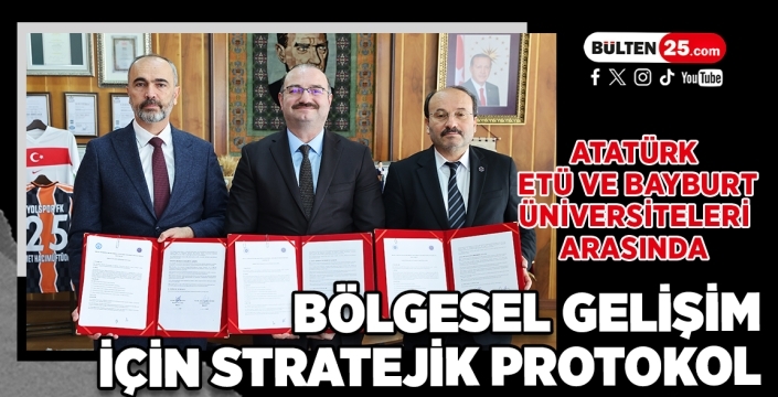 Atatürk, ETÜ ve Bayburt Üniversiteleri Arasında Bölgesel Gelişim İçin Stratejik Protokol