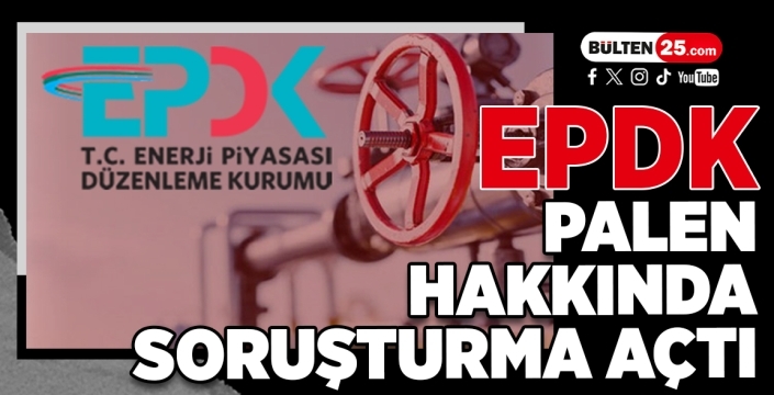 EPDK, Palen hakkında soruşturma açtı...
