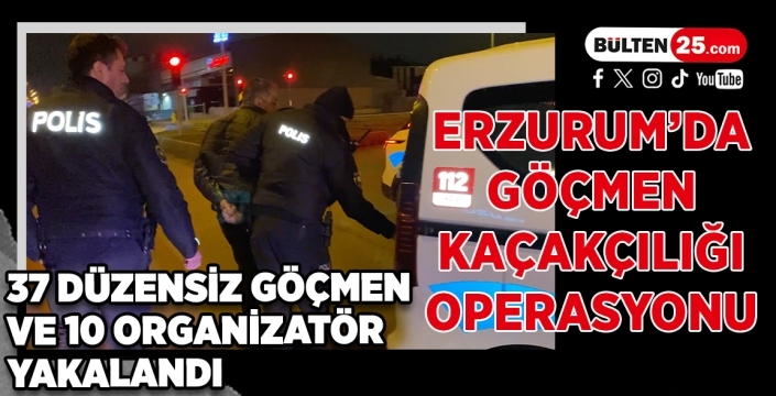 Erzurum’da Göçmen Kaçakçılığı Operasyonu: 37 Düzensiz Göçmen ve 10 Organizatör Yakalandı